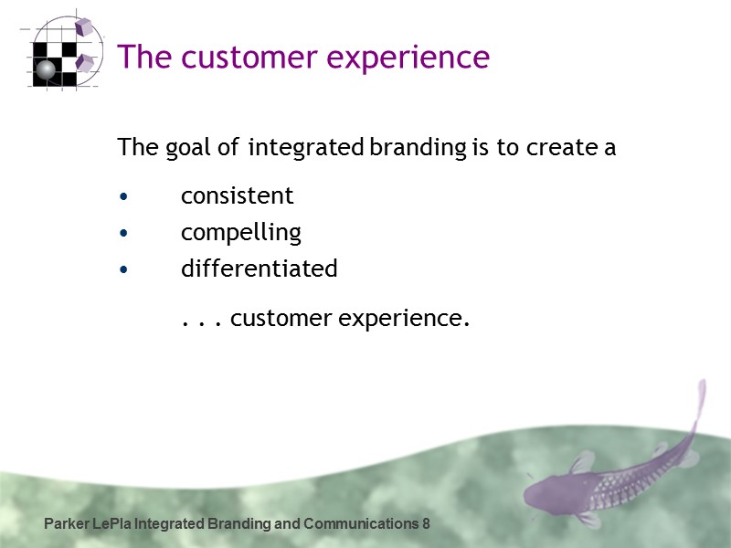 Parker LePla Integrated Branding and Communications 8 The customer experience   The goal